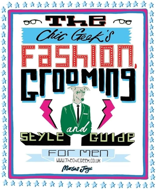 The Chic Geek's Fashion, Grooming And Style Guide For Men